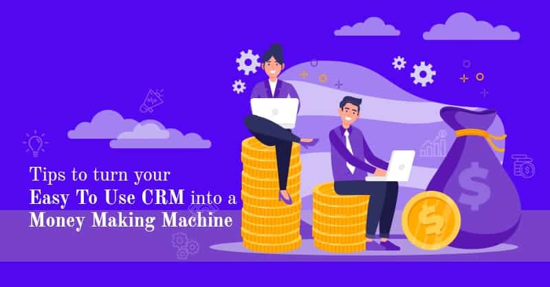 Tips to Turn Your Easy To Use CRM Into a Money Making Machine