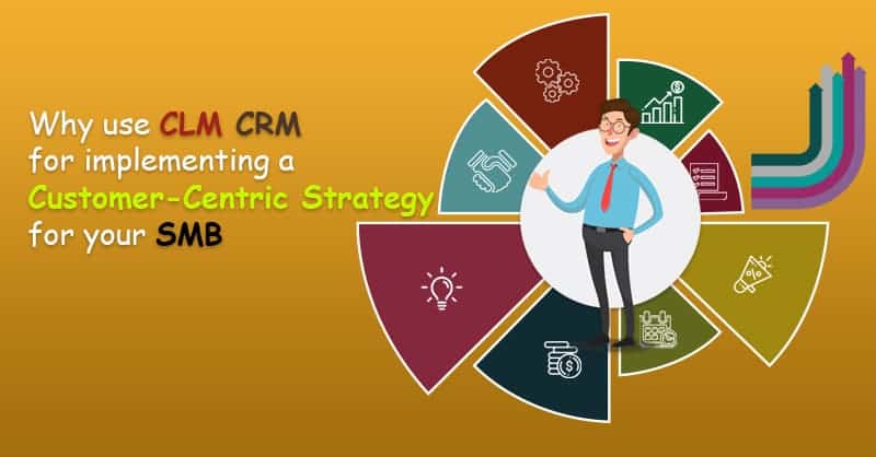 Why Use CLM CRM For Implementing A Customer-Centric Strategy For Your SMB